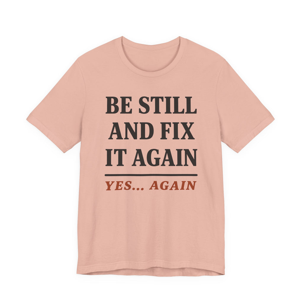 Be Still and Fix It Again (Christian Tee)