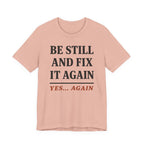 Be Still and Fix It Again (Christian Tee)