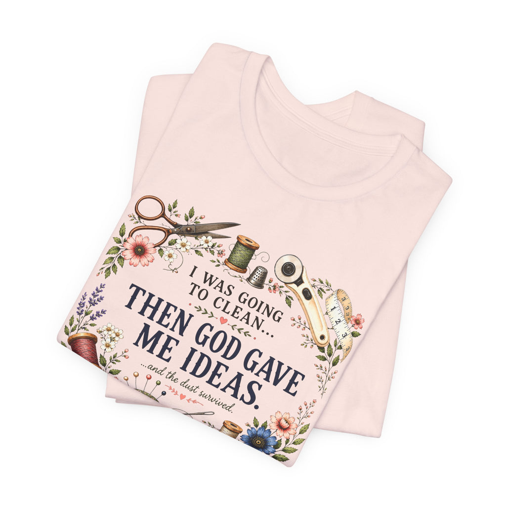 I Was Going to Clean - Then God Gave Me Ideas (Christian Sewing Tee)
