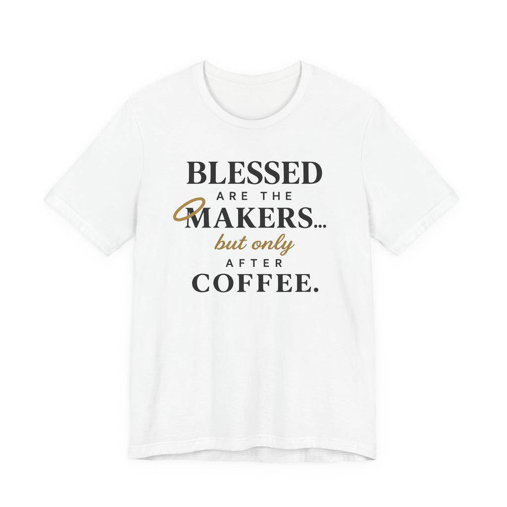 Blessed are the Makers but only after Coffee (Christian Tee)