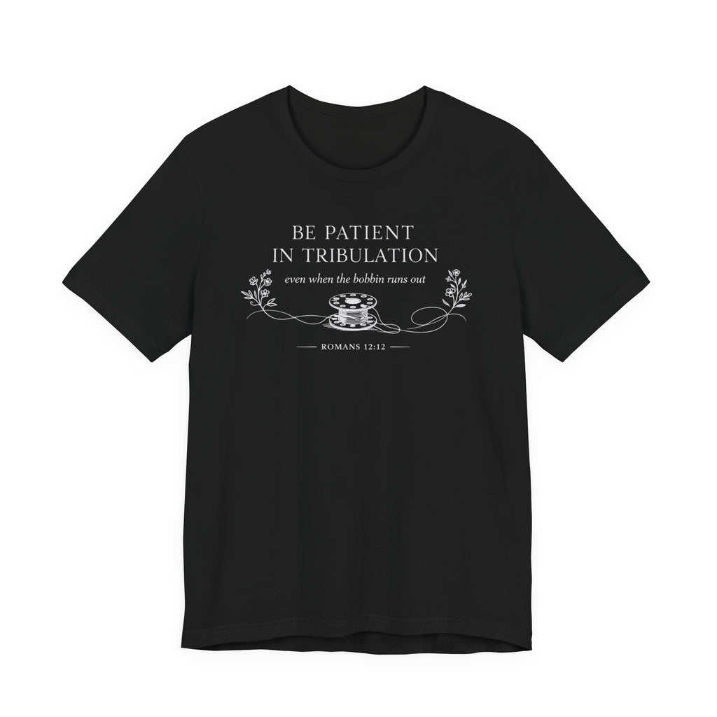 Be Patient in tribulation (Romans 12:12  Dark Sewing Tee)