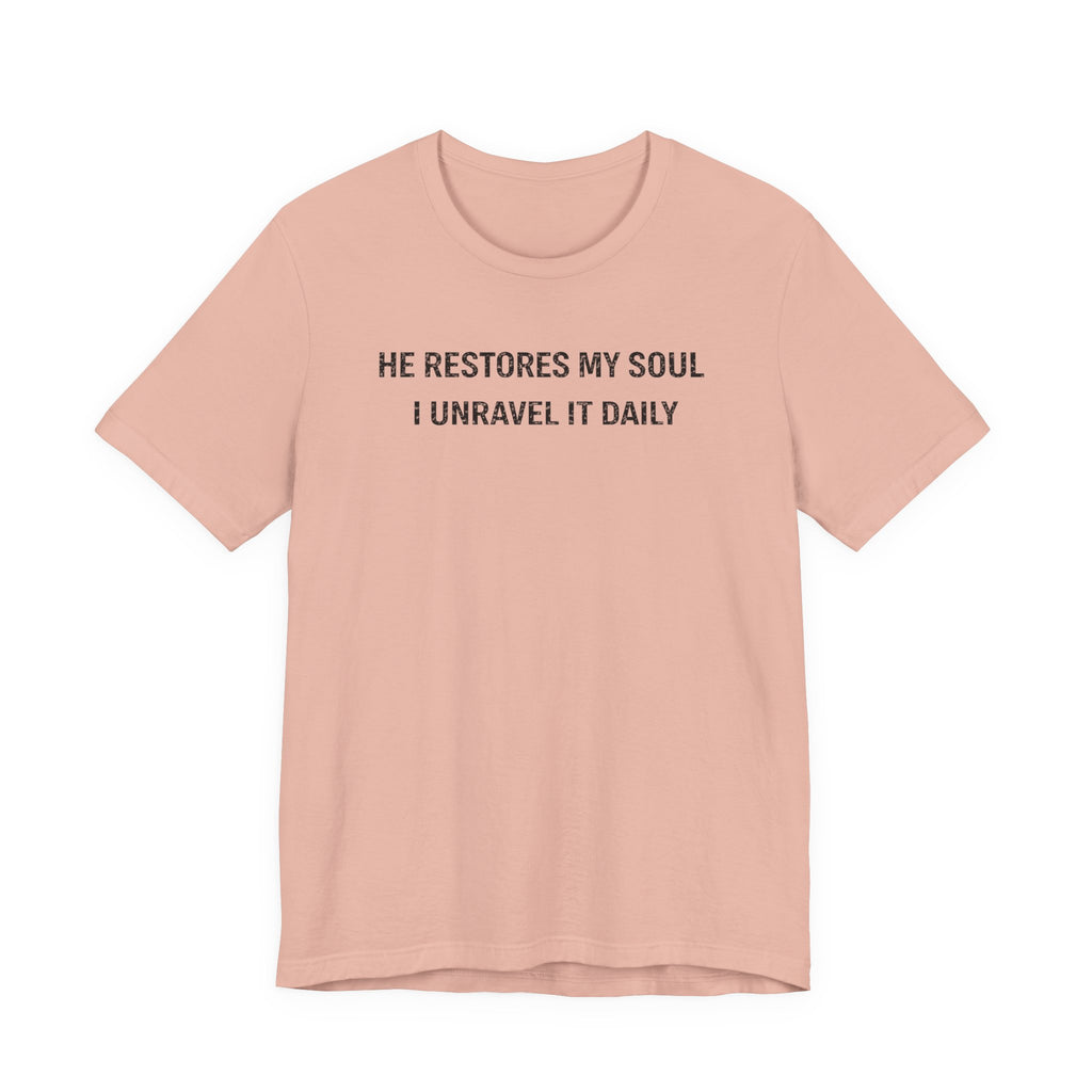 He Restores My Soul - I Unravel it Daily (Christian Tee)