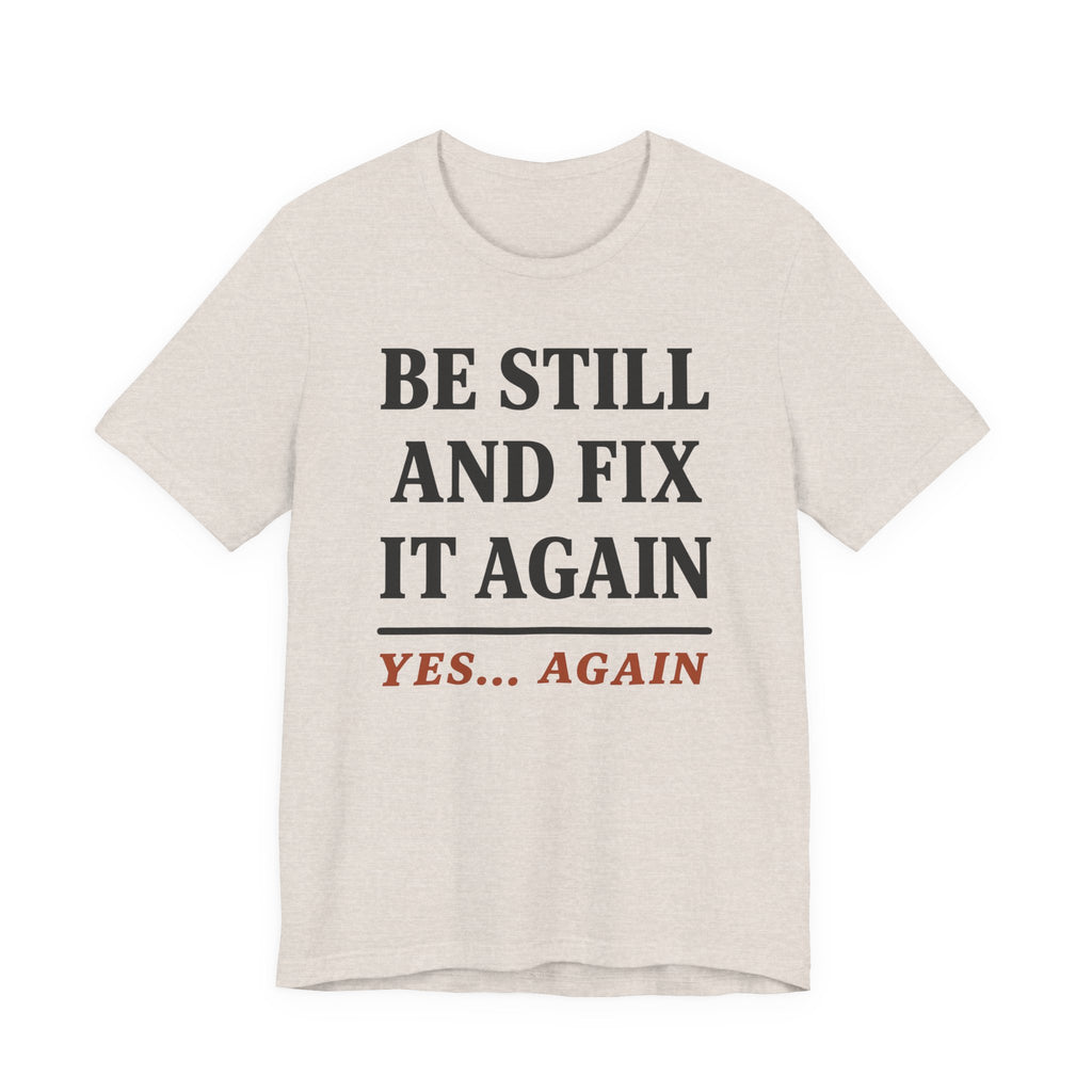 Be Still and Fix It Again (Christian Tee)