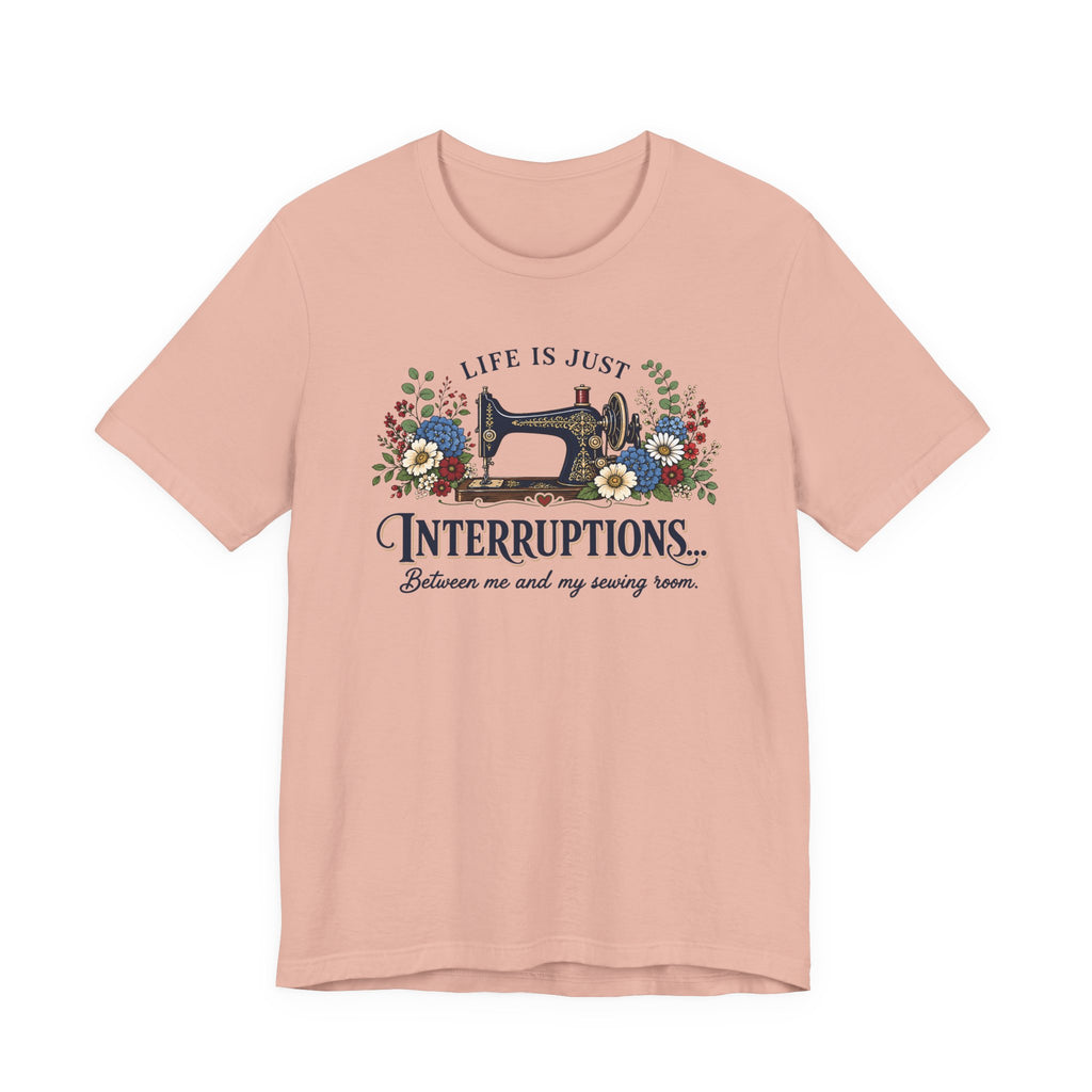 Life Is Just Interruptions Between Me and My Sewing Room (Sewing Tee)