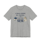 I Was Going to Clean but God Said Sew (Christian Tee)