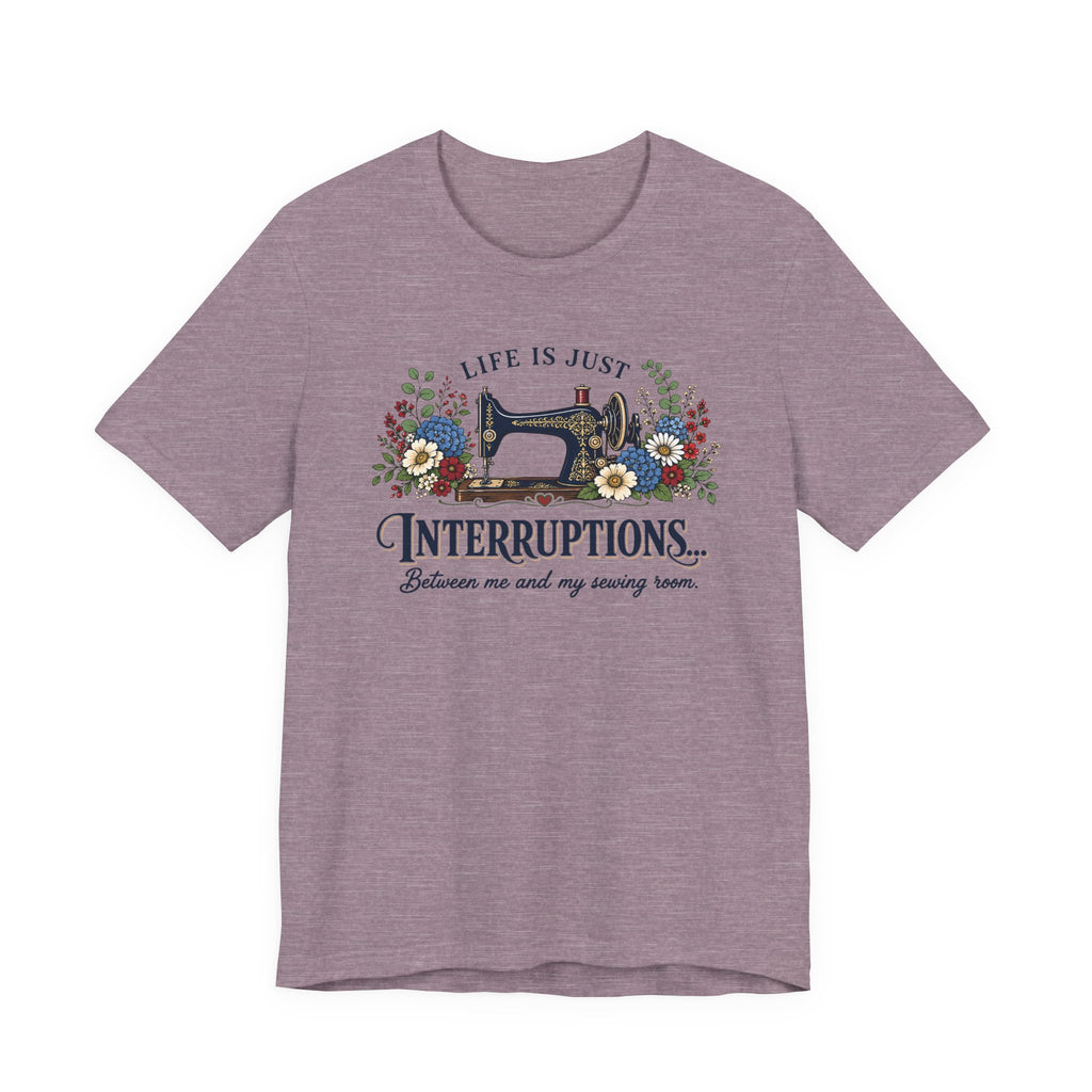 Life Is Just Interruptions Between Me and My Sewing Room (Sewing Tee)