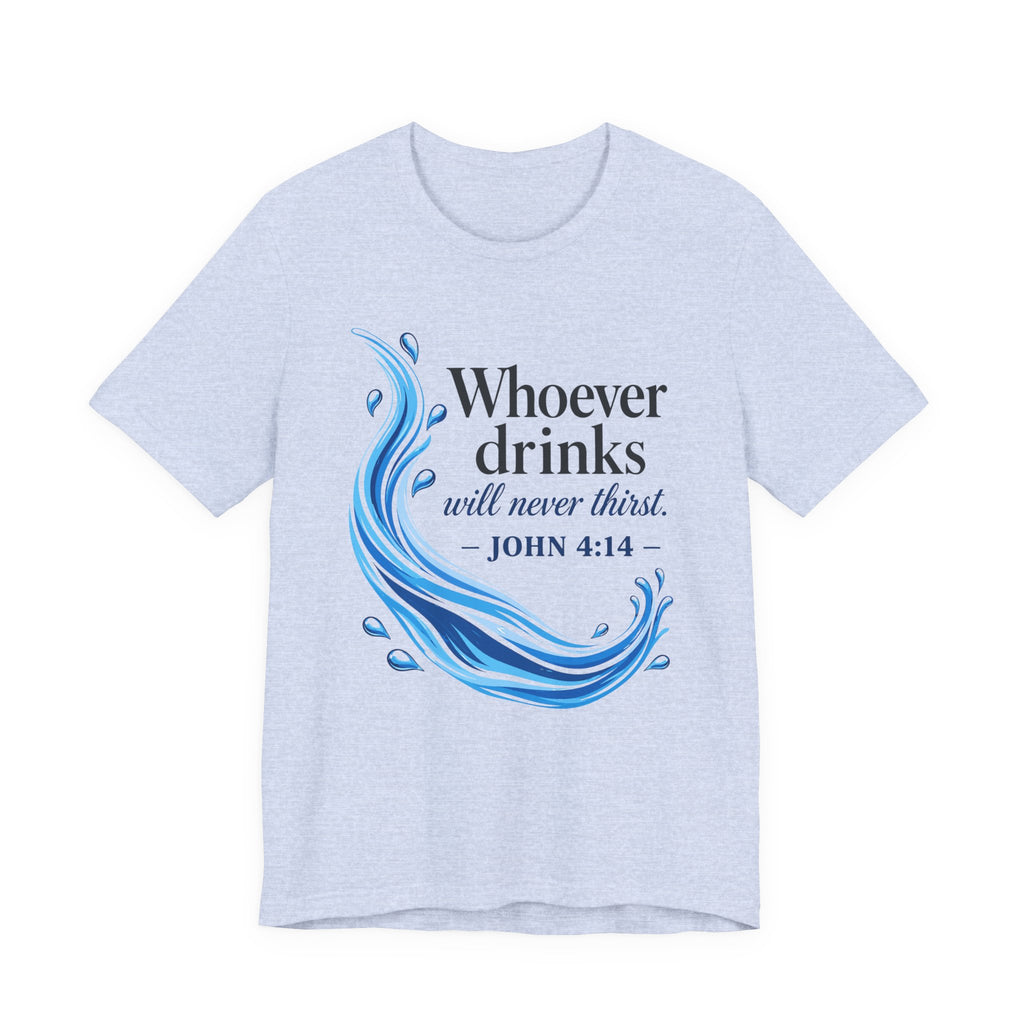 Whoever Drinks Will Never Thirst (Christian Tee)