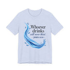 Whoever Drinks Will Never Thirst (Christian Tee)