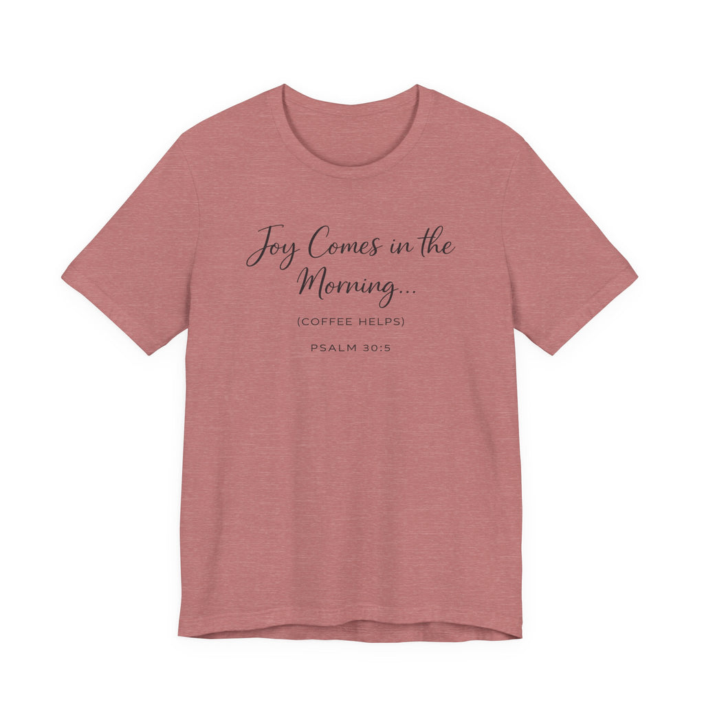 Joy Comes in the Morning Coffee Helps (Psalm 30:5 Christian Tee)