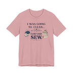 I Was Going to Clean but God Said Sew (Christian Tee)
