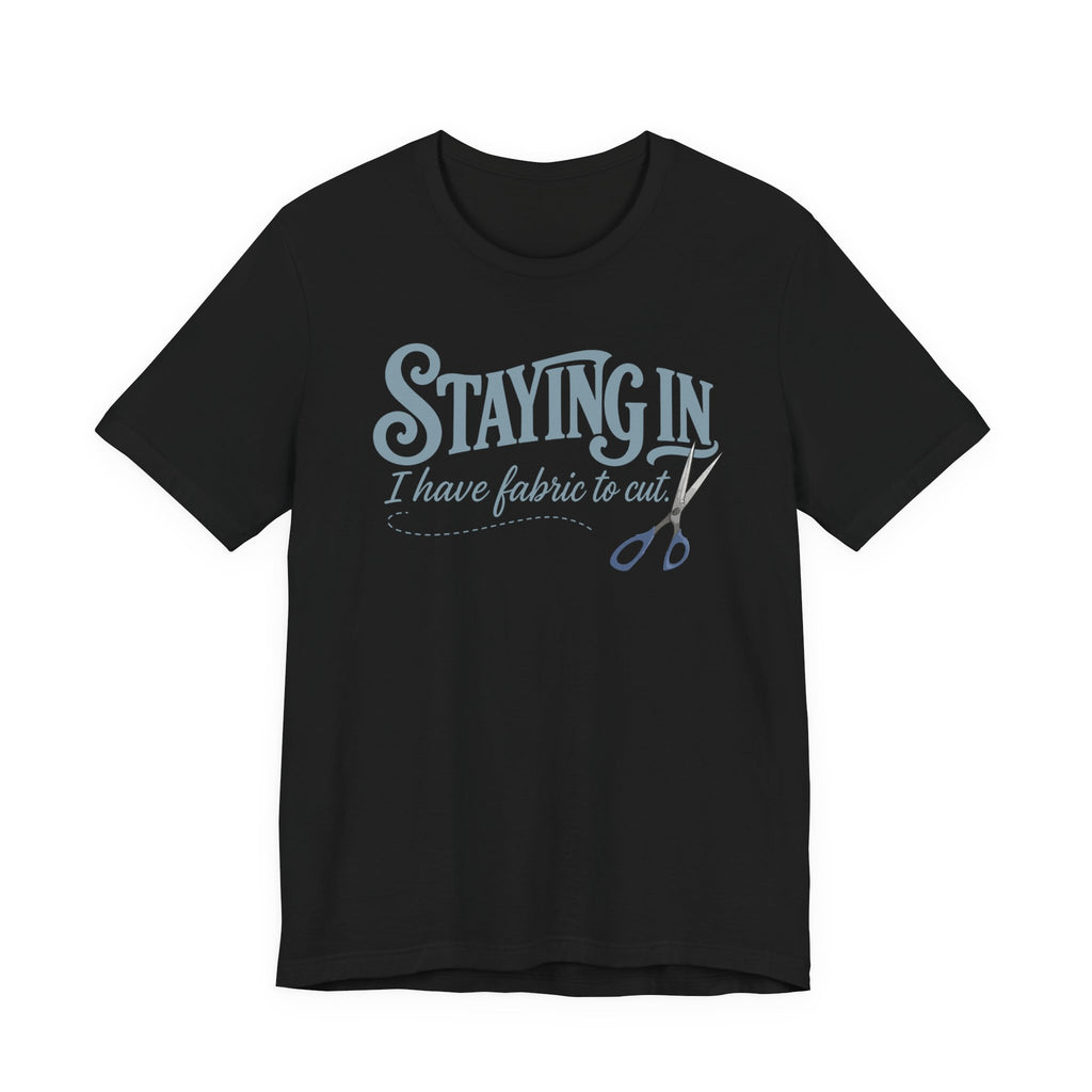 Staying In - I Have Fabric To Cut (Sewing Tee)