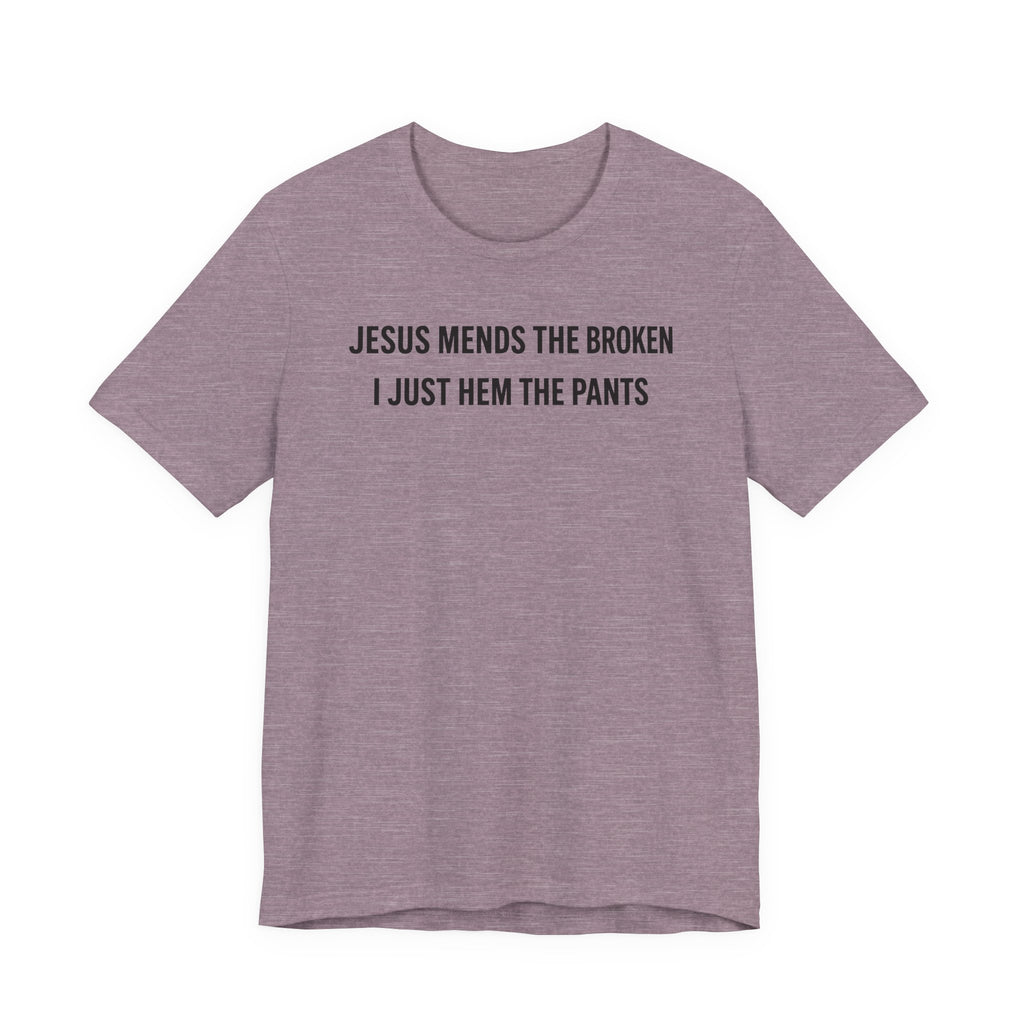 Jesus Mends the Broken Hearted I just Hem the Pants (Christian Sewing Tee)