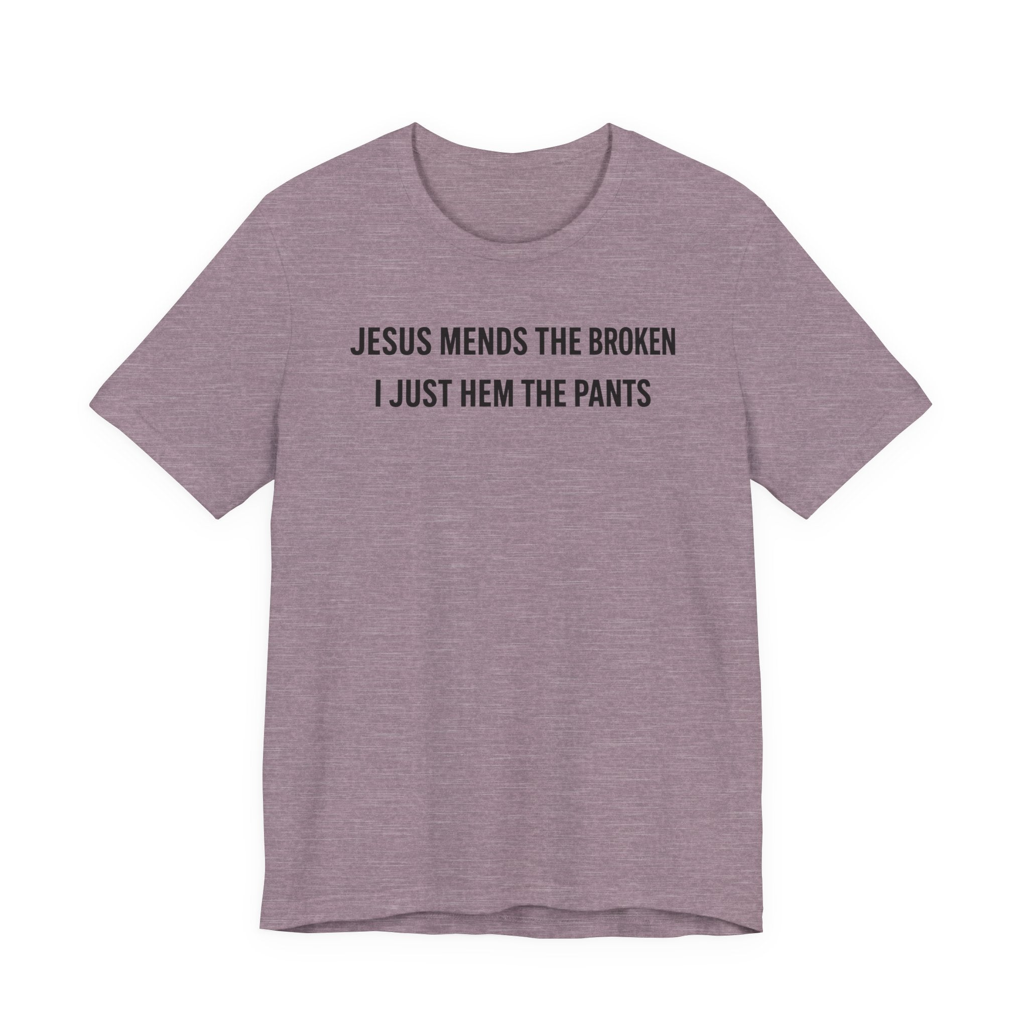 Jesus Mends the Broken Hearted I just Hem the Pants (Christian Sewing Tee)