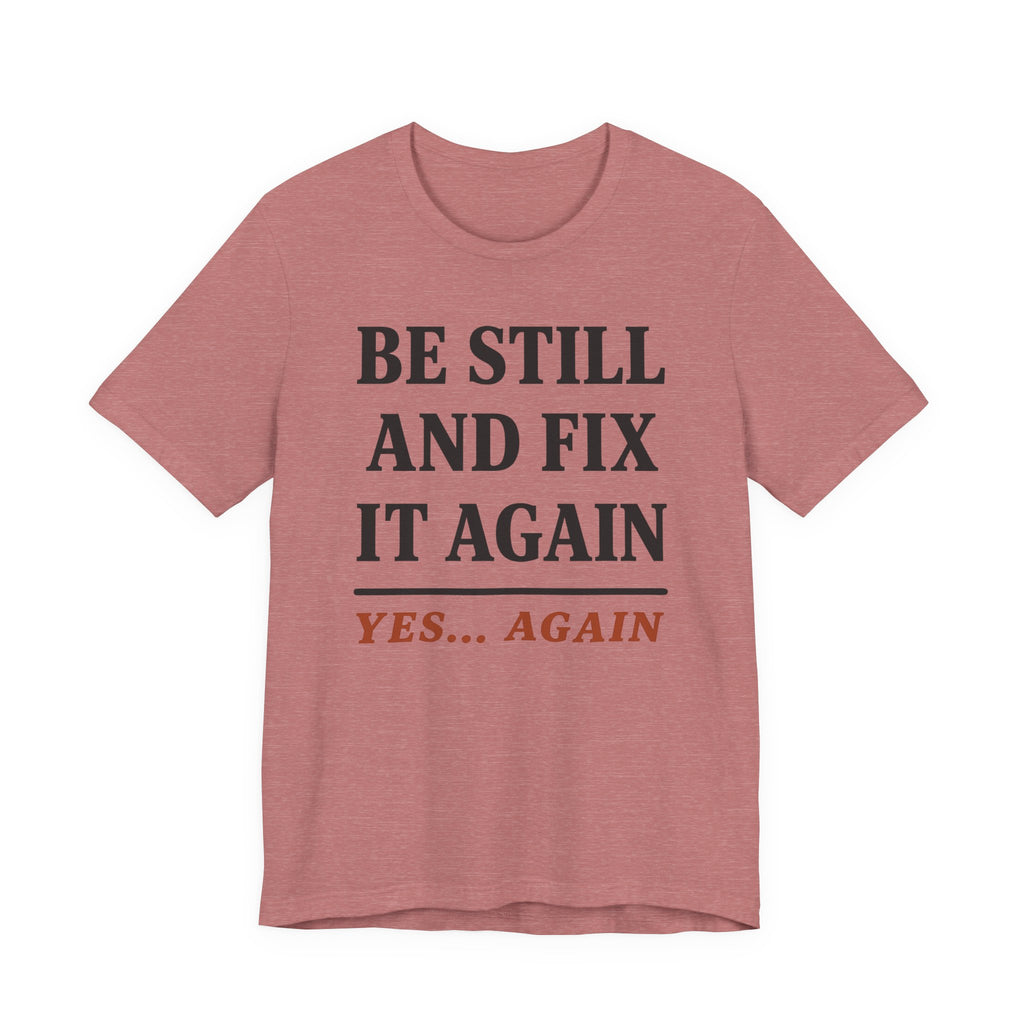Be Still and Fix It Again (Christian Tee)