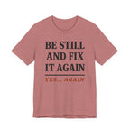 Be Still and Fix It Again (Christian Tee)