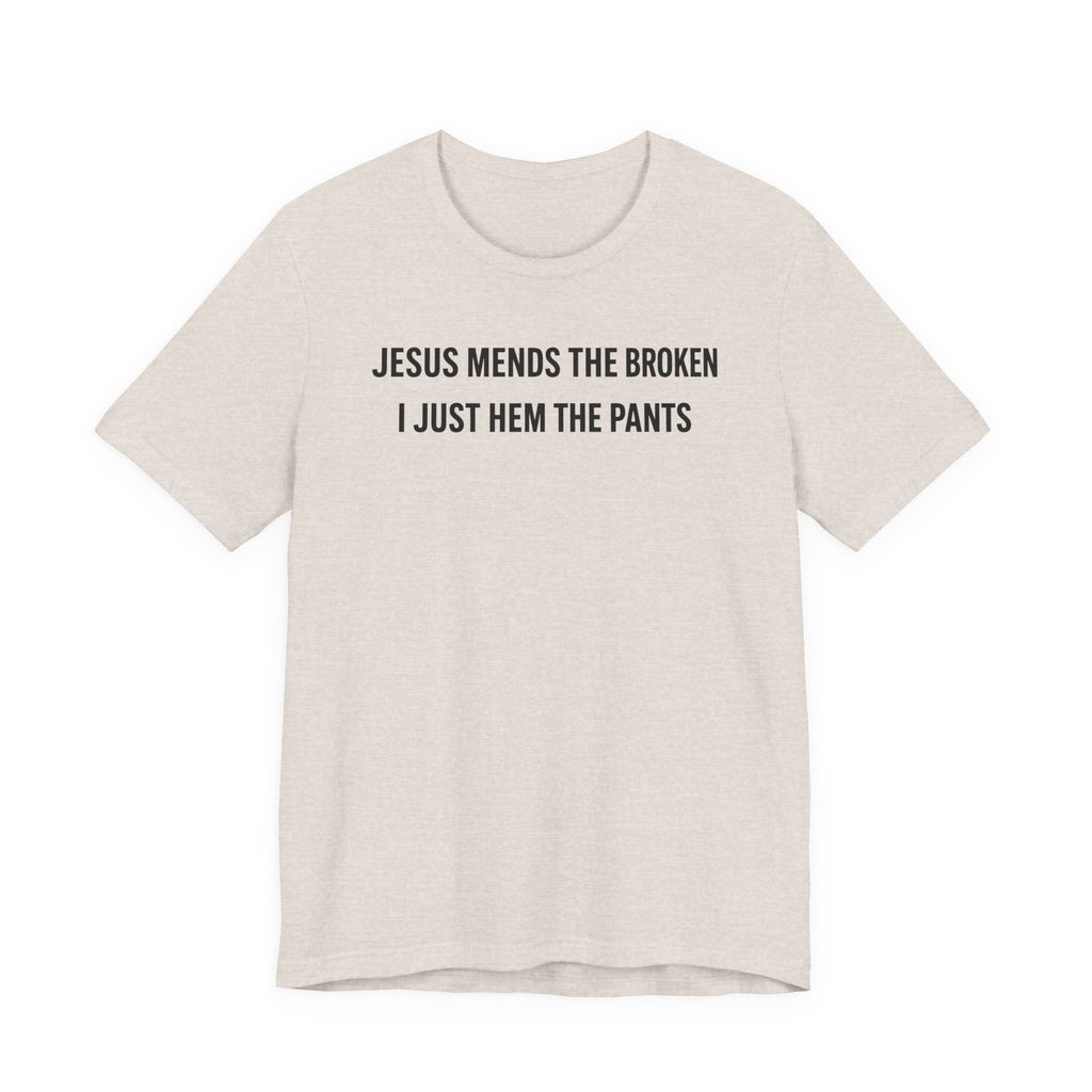 Jesus Mends the Broken Hearted I just Hem the Pants (Christian Sewing Tee)