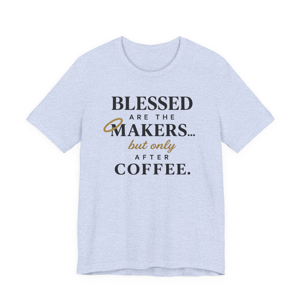 Blessed are the Makers but only after Coffee (Christian Tee)