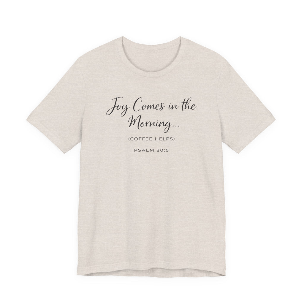 Joy Comes in the Morning Coffee Helps (Psalm 30:5 Christian Tee)