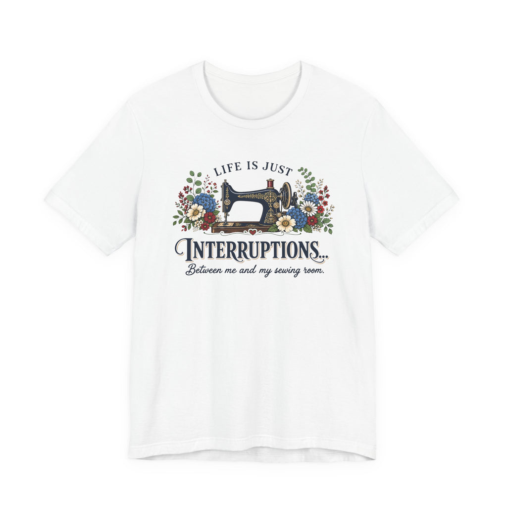 Life Is Just Interruptions Between Me and My Sewing Room (Sewing Tee)