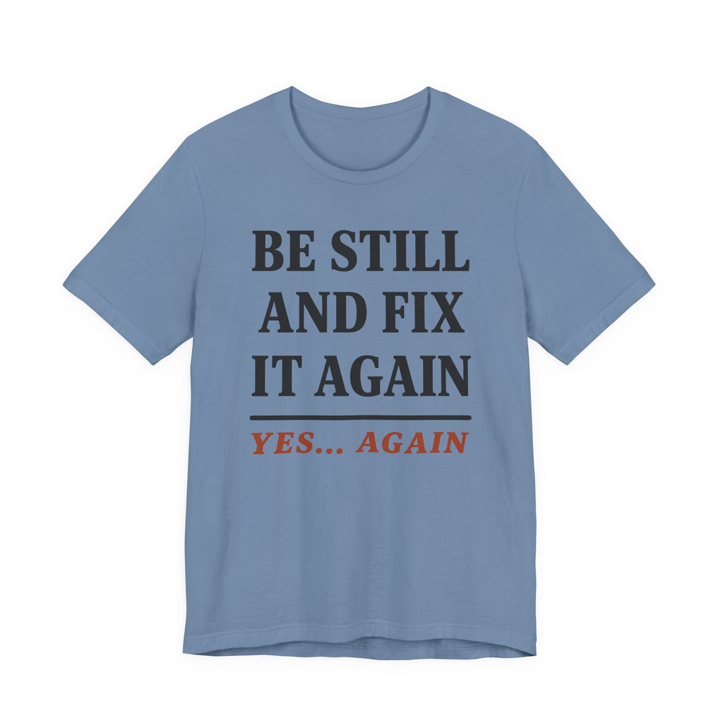 Be Still and Fix It Again (Christian Tee)
