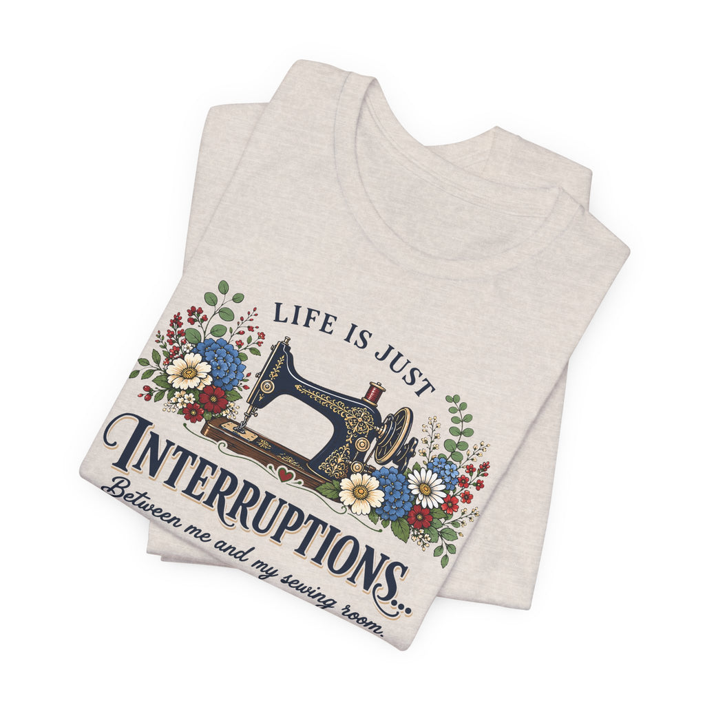 Life Is Just Interruptions Between Me and My Sewing Room (Sewing Tee)