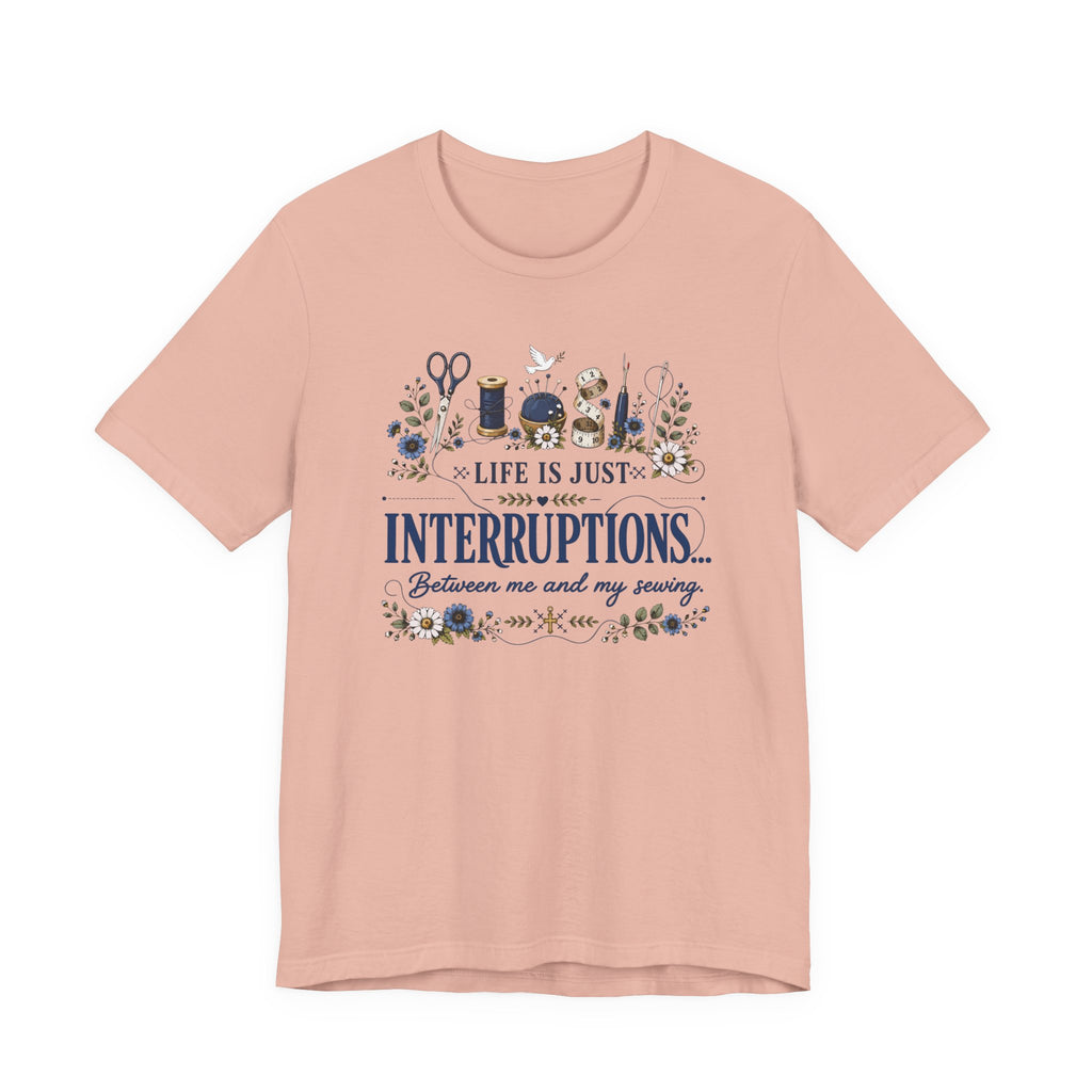Life Is Just Interruptions Between Me and My Sewing (Sewing Tee)
