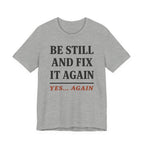 Be Still and Fix It Again (Christian Tee)