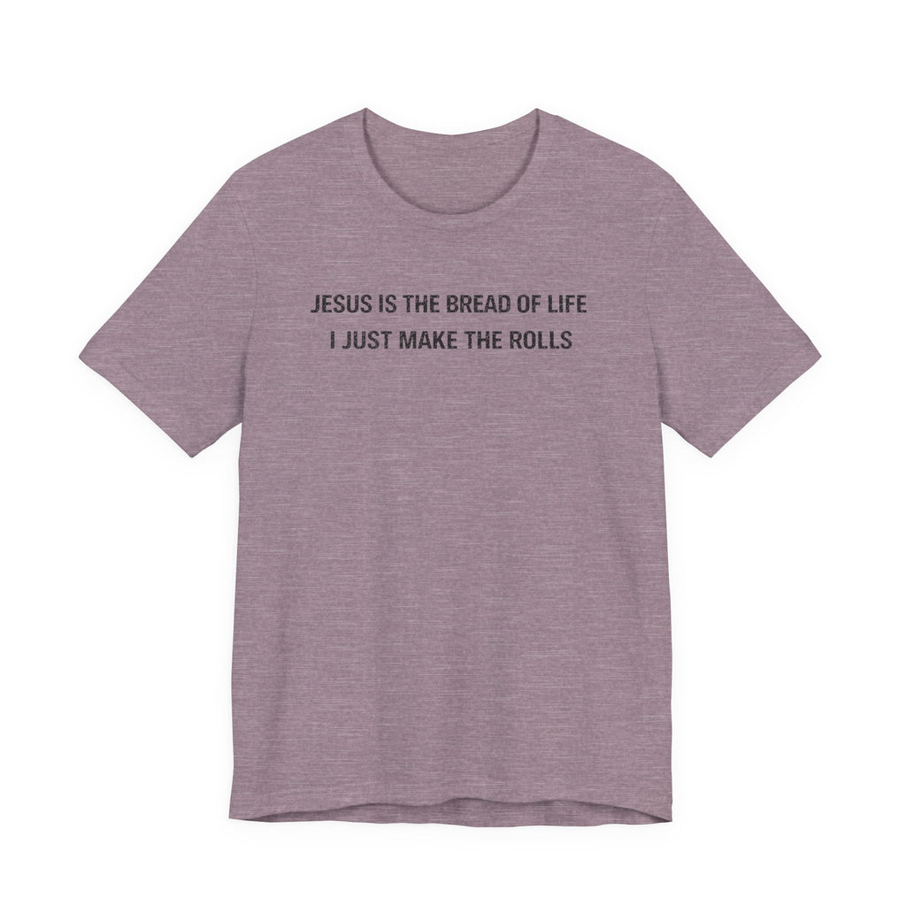 Jesus is the Bread of Life I Just Make the Rolls (Christian Baking Tee)
