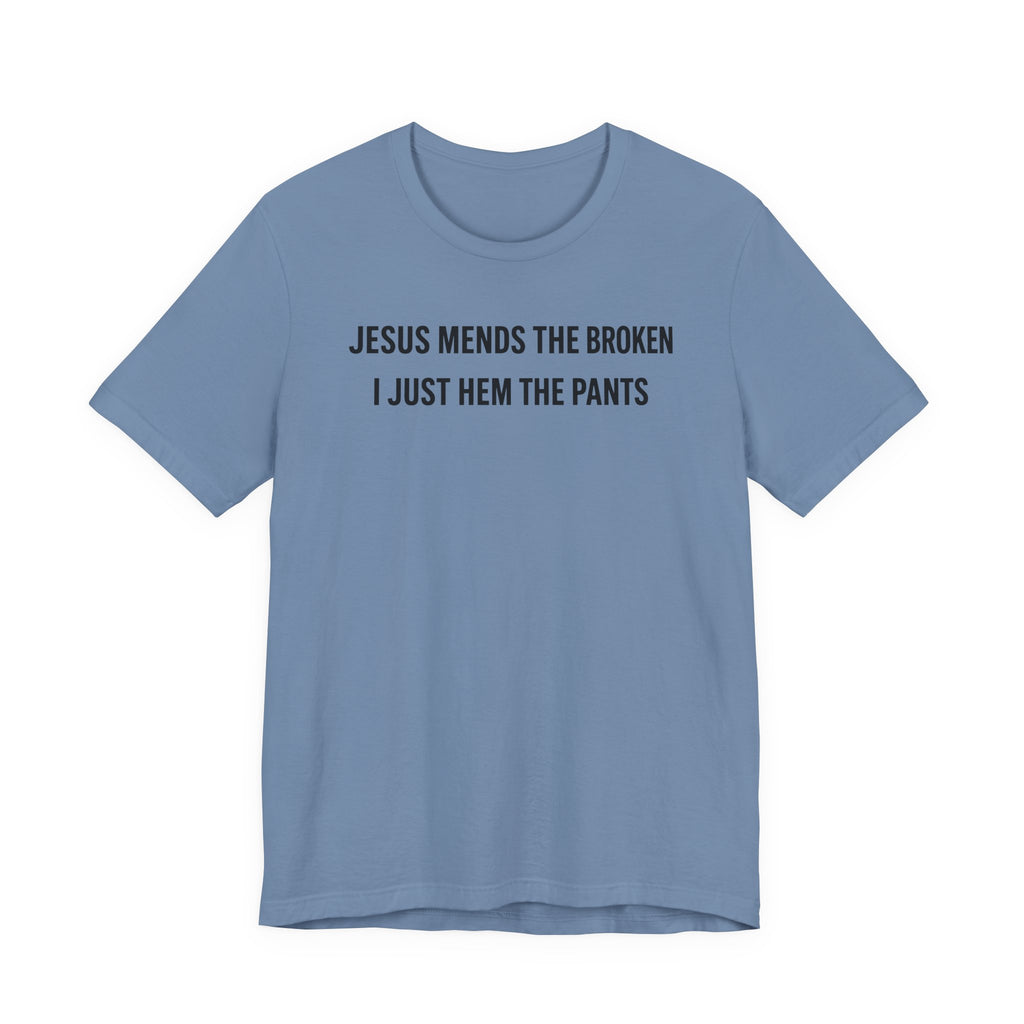 Jesus Mends the Broken Hearted I just Hem the Pants (Christian Sewing Tee)
