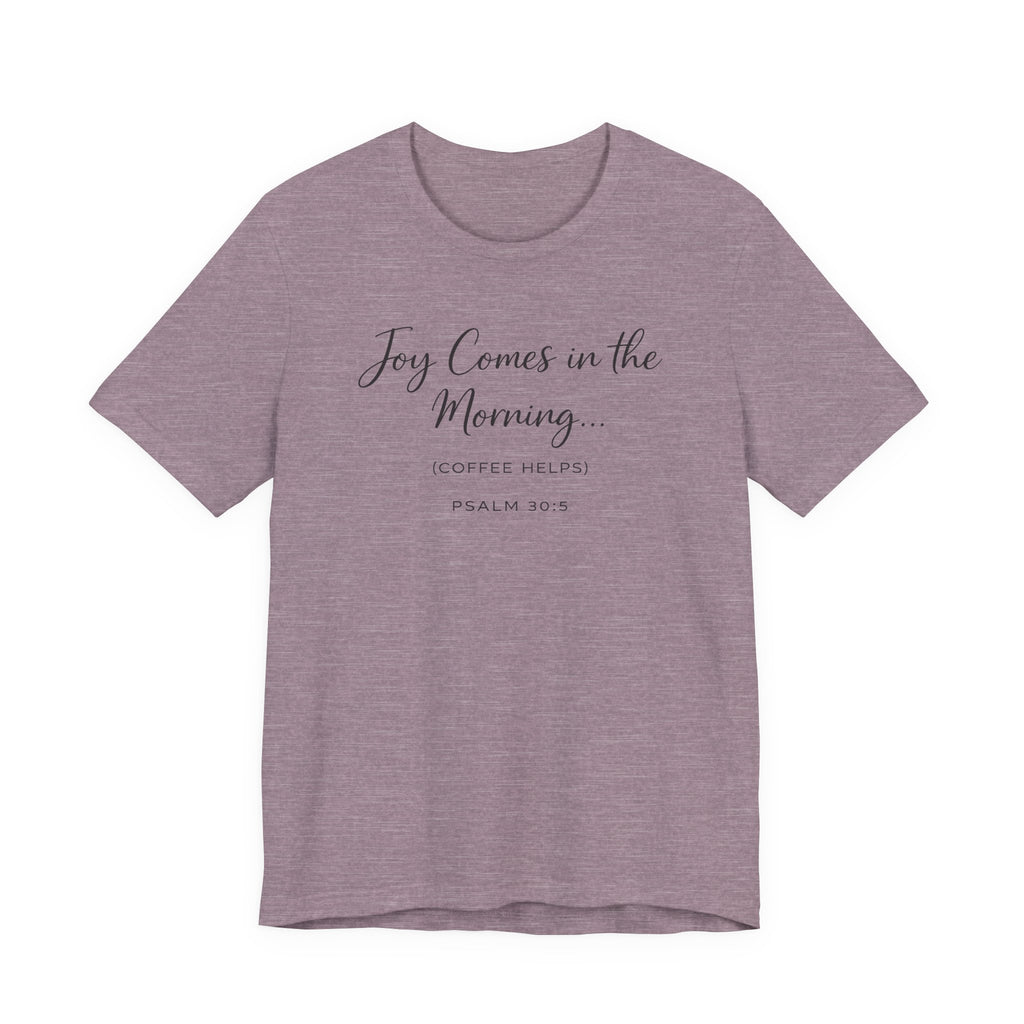 Joy Comes in the Morning Coffee Helps (Psalm 30:5 Christian Tee)