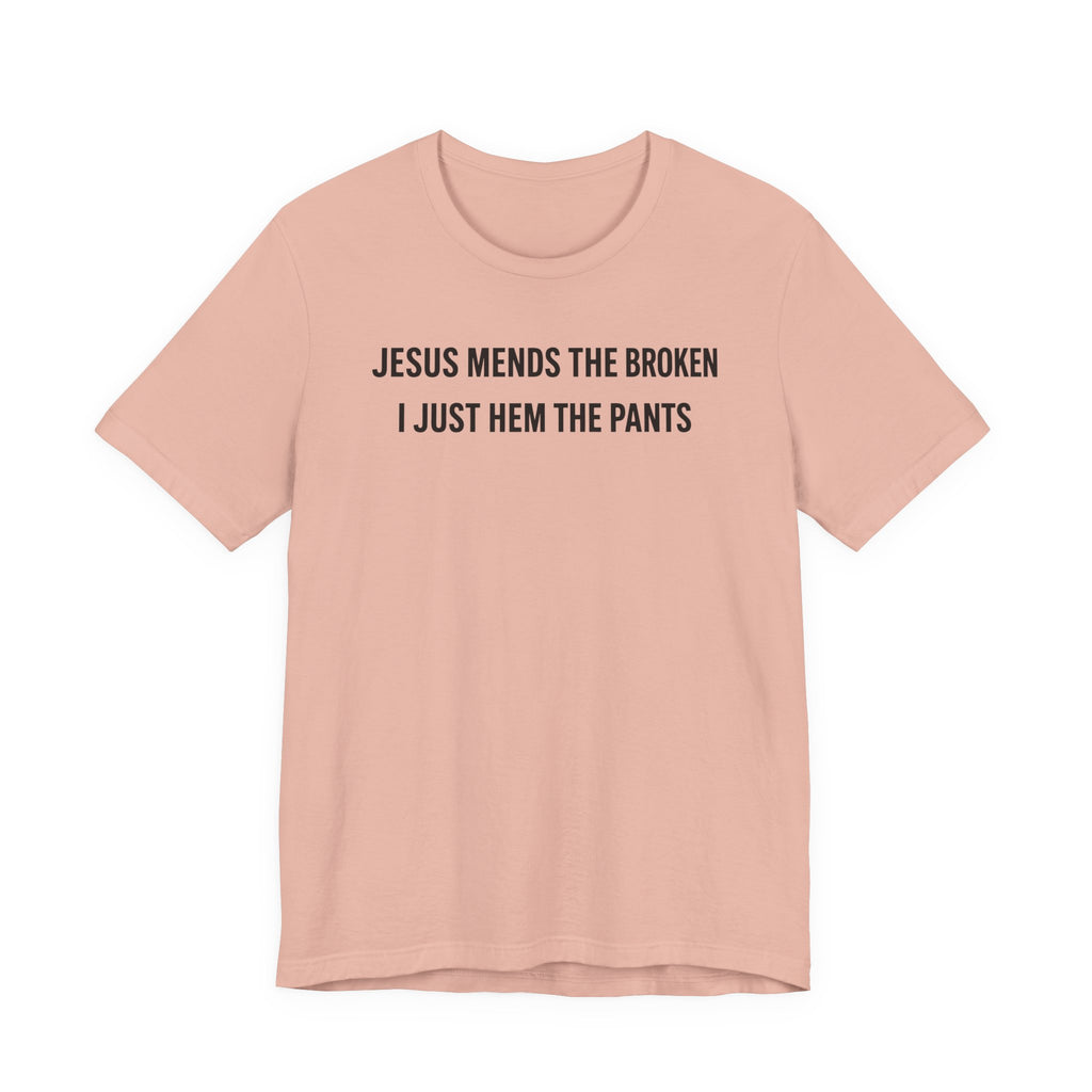 Jesus Mends the Broken Hearted I just Hem the Pants (Christian Sewing Tee)