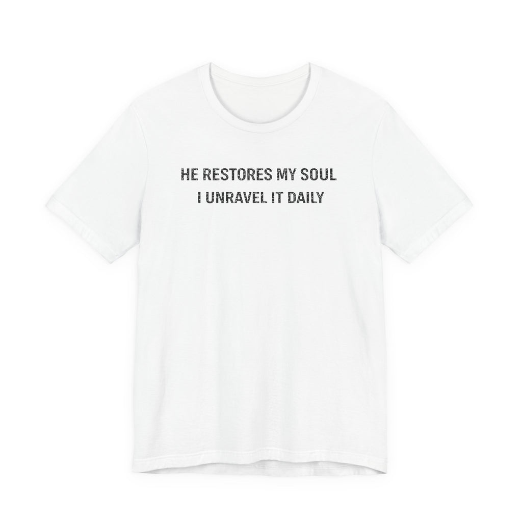 He Restores My Soul - I Unravel it Daily (Christian Tee)