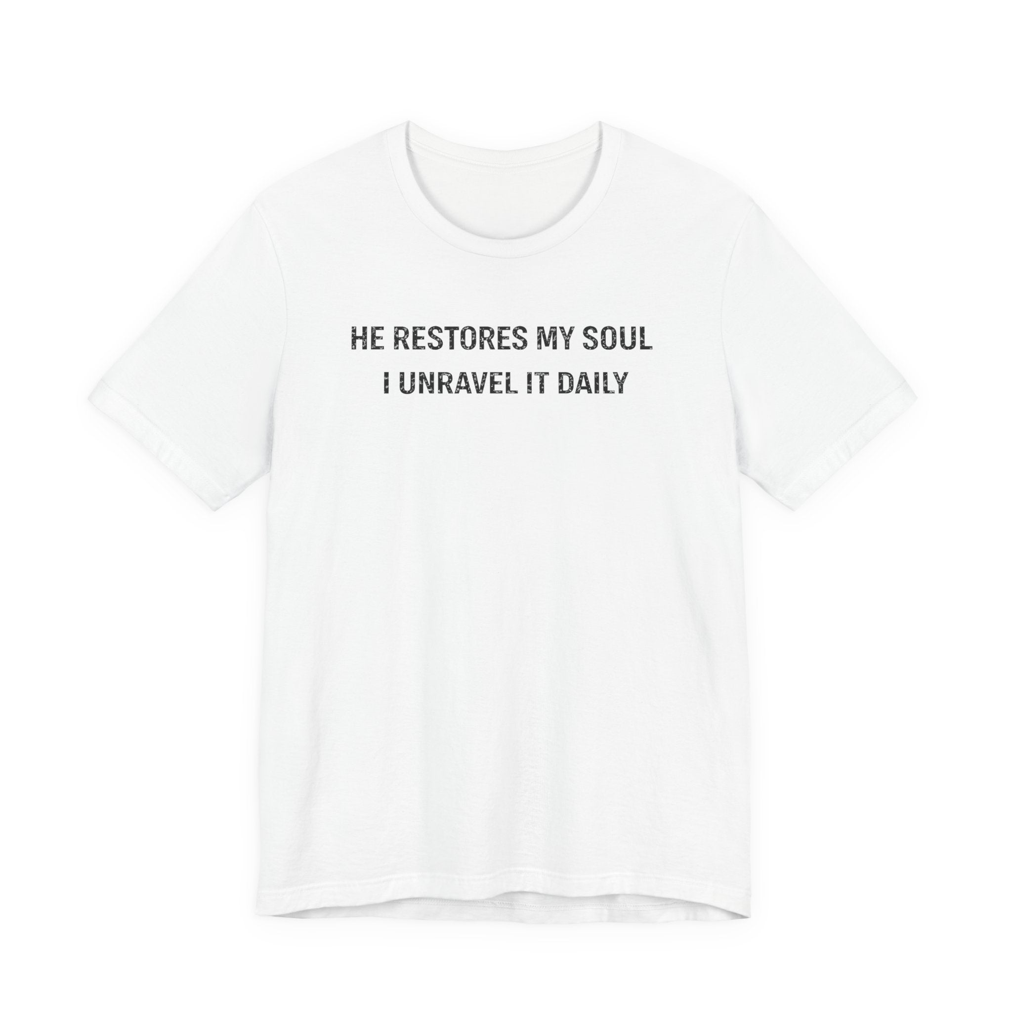 He Restores My Soul - I Unravel it Daily (Christian Tee)