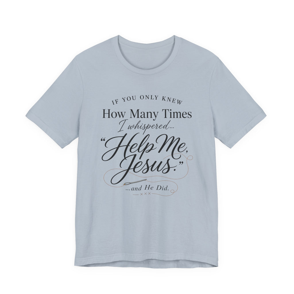 If You Only Knew How Many Times I Whispered Help Me Jesus (Sewing Tee)