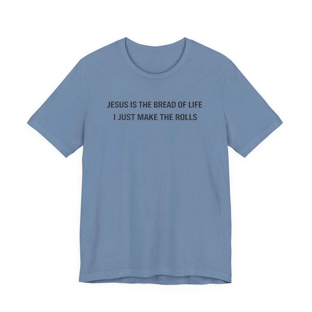 Jesus is the Bread of Life I Just Make the Rolls (Christian Baking Tee)
