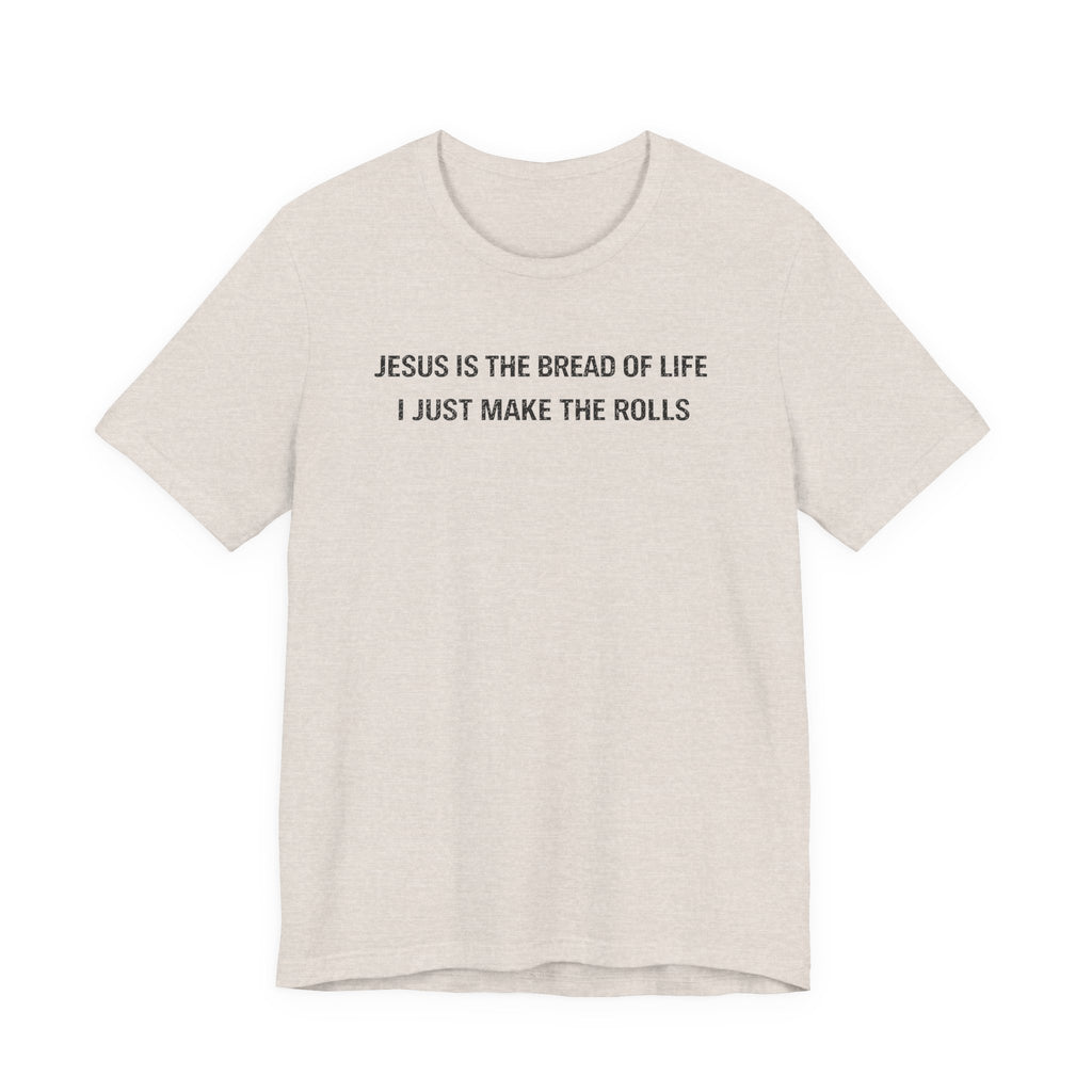 Jesus is the Bread of Life I Just Make the Rolls (Christian Baking Tee)