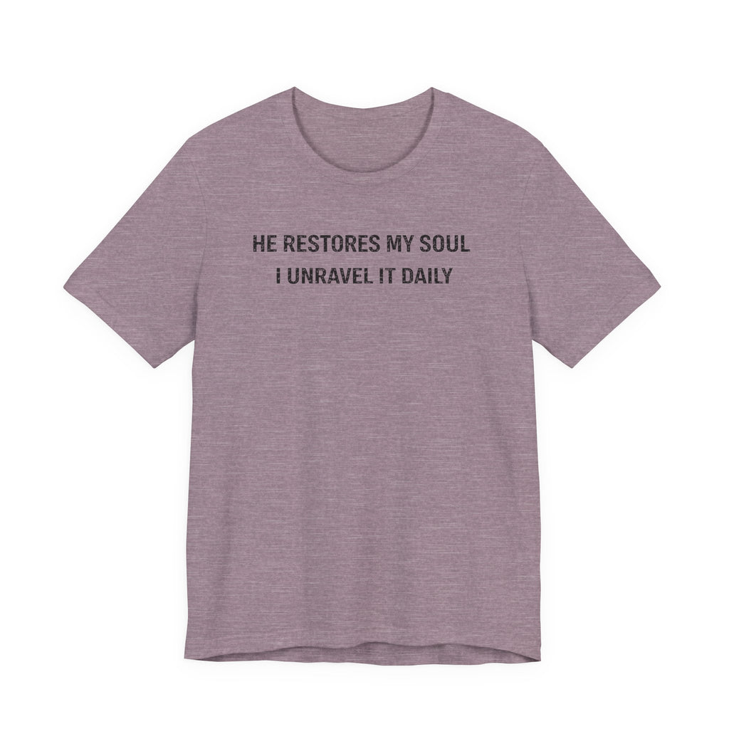 He Restores My Soul - I Unravel it Daily (Christian Tee)
