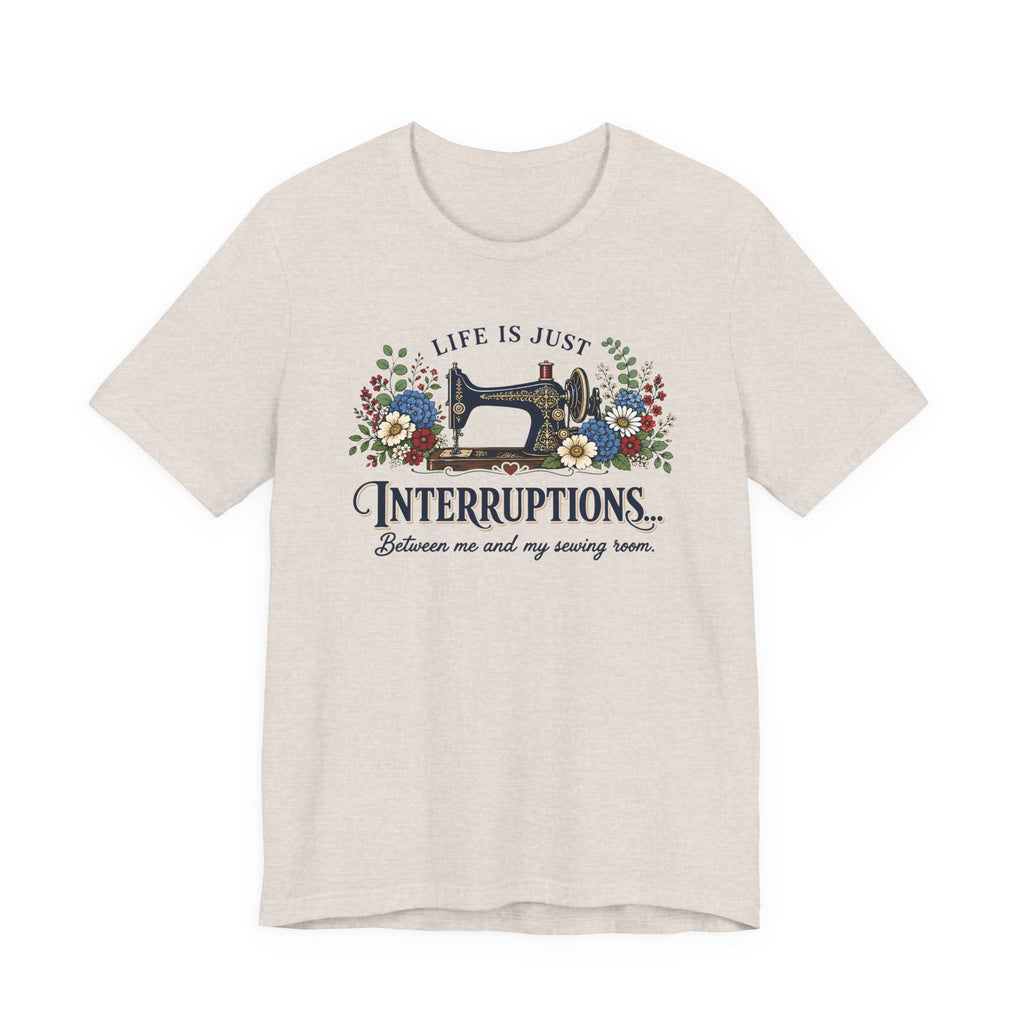 Life Is Just Interruptions Between Me and My Sewing Room (Sewing Tee)