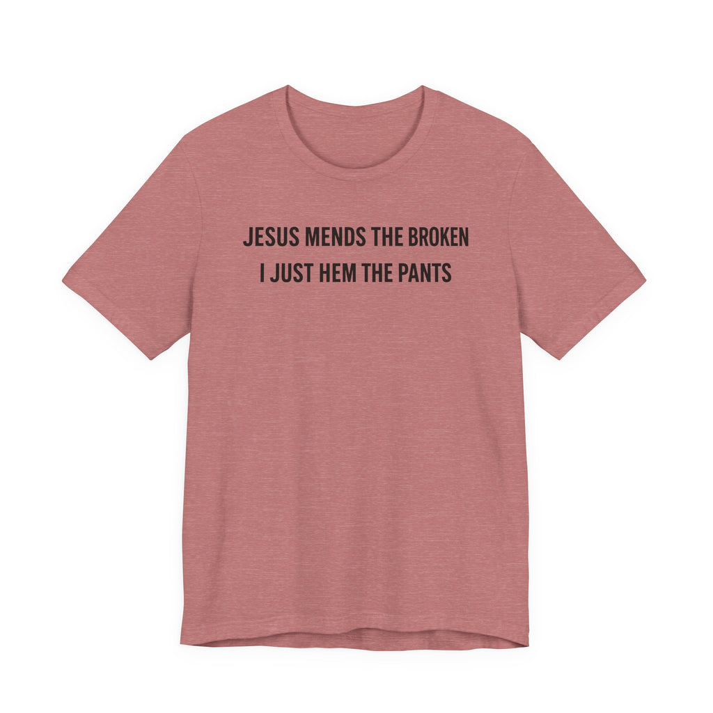 Jesus Mends the Broken Hearted I just Hem the Pants (Christian Sewing Tee)