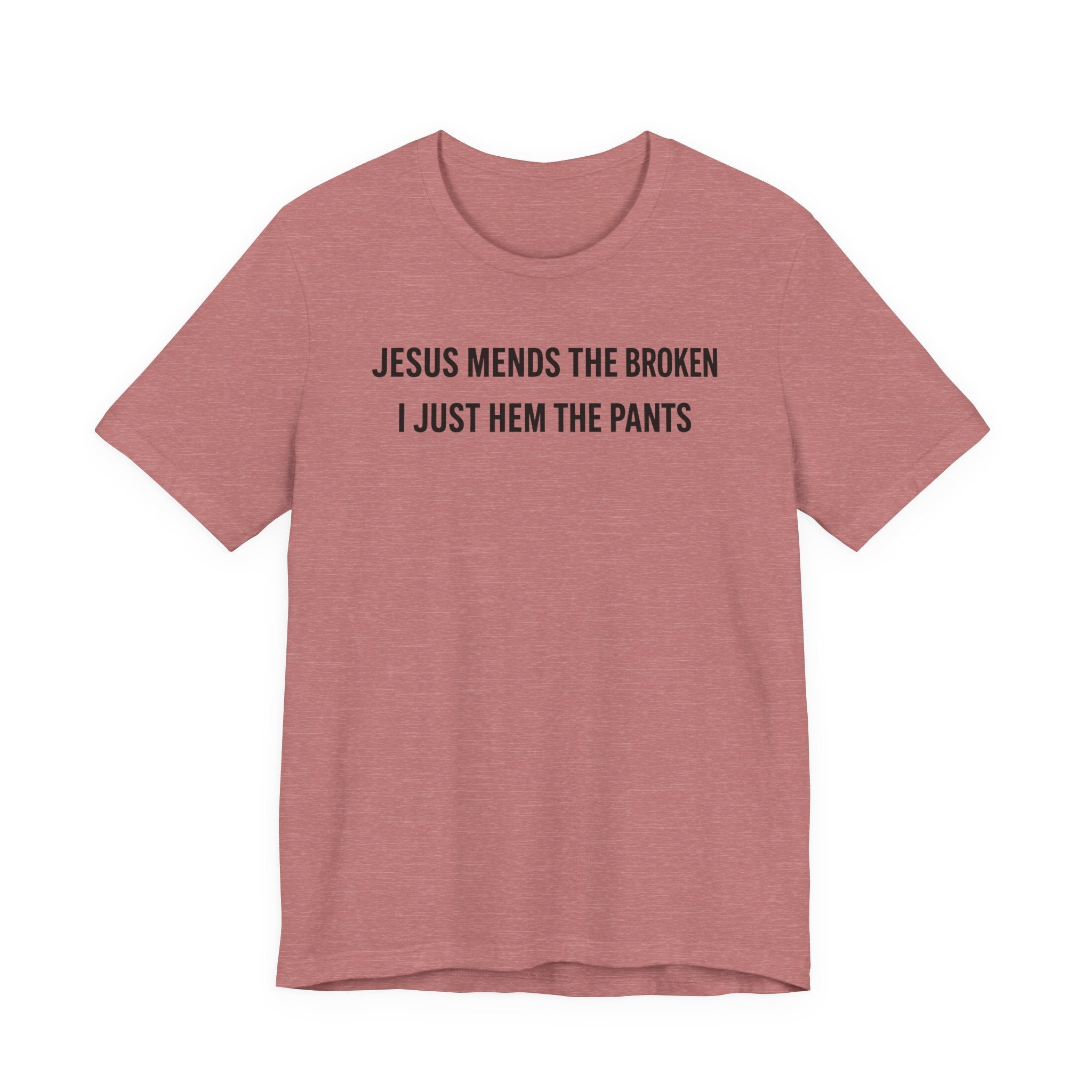 Jesus Mends the Broken Hearted I just Hem the Pants (Christian Sewing Tee)