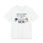 I Was Going to Clean but God Said Sew (Christian Tee)