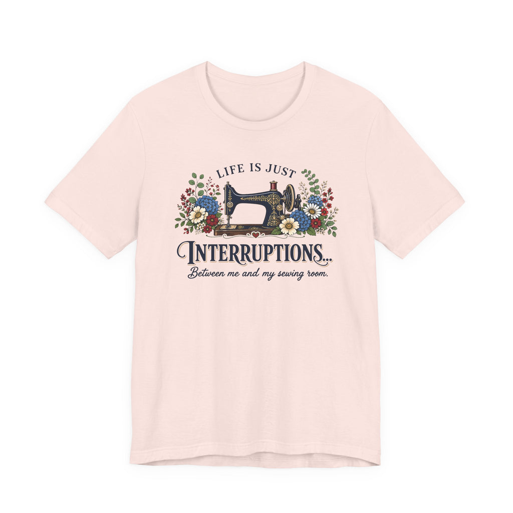 Life Is Just Interruptions Between Me and My Sewing Room (Sewing Tee)