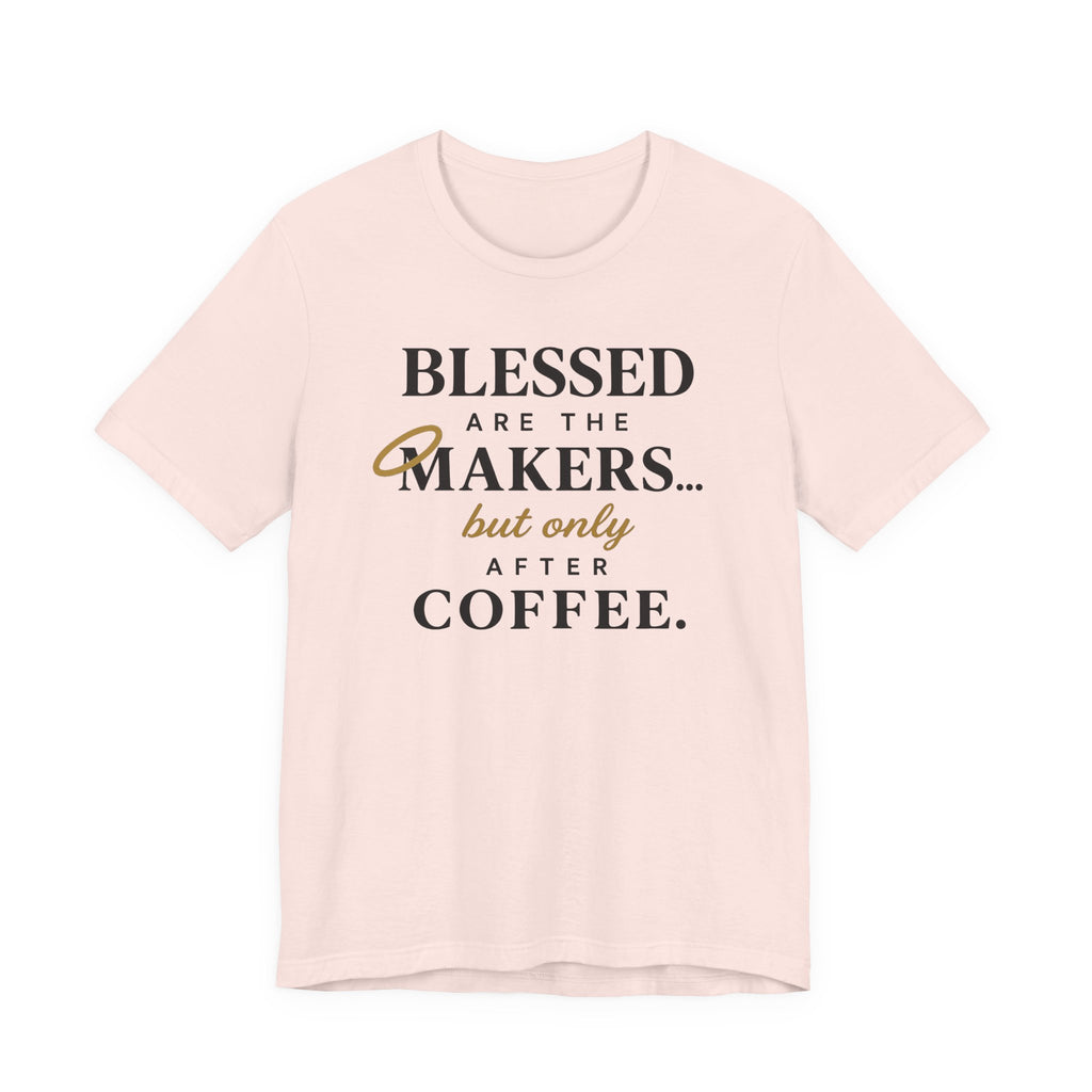 Blessed are the Makers but only after Coffee (Christian Tee)