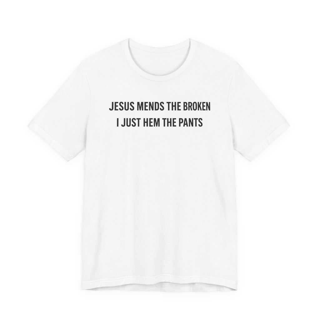 Jesus Mends the Broken Hearted I just Hem the Pants (Christian Sewing Tee)