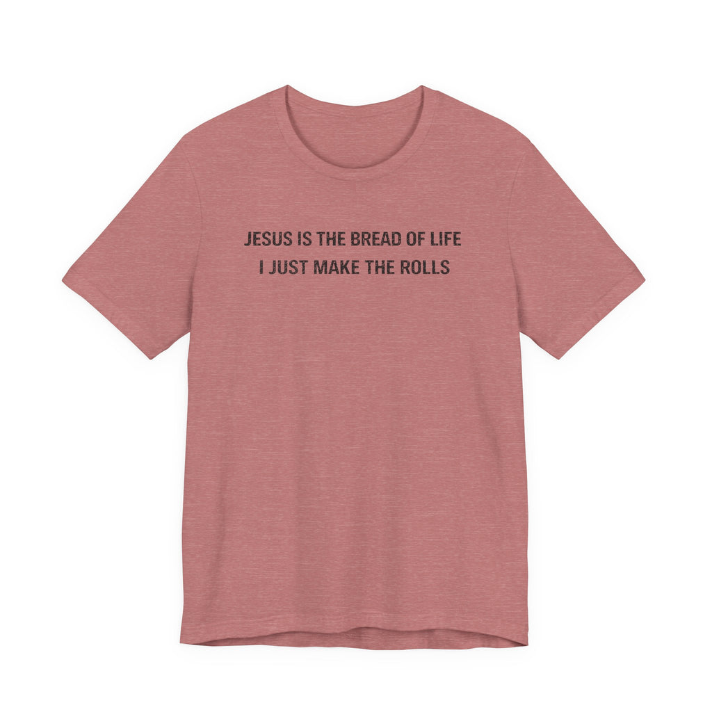 Jesus is the Bread of Life I Just Make the Rolls (Christian Baking Tee)