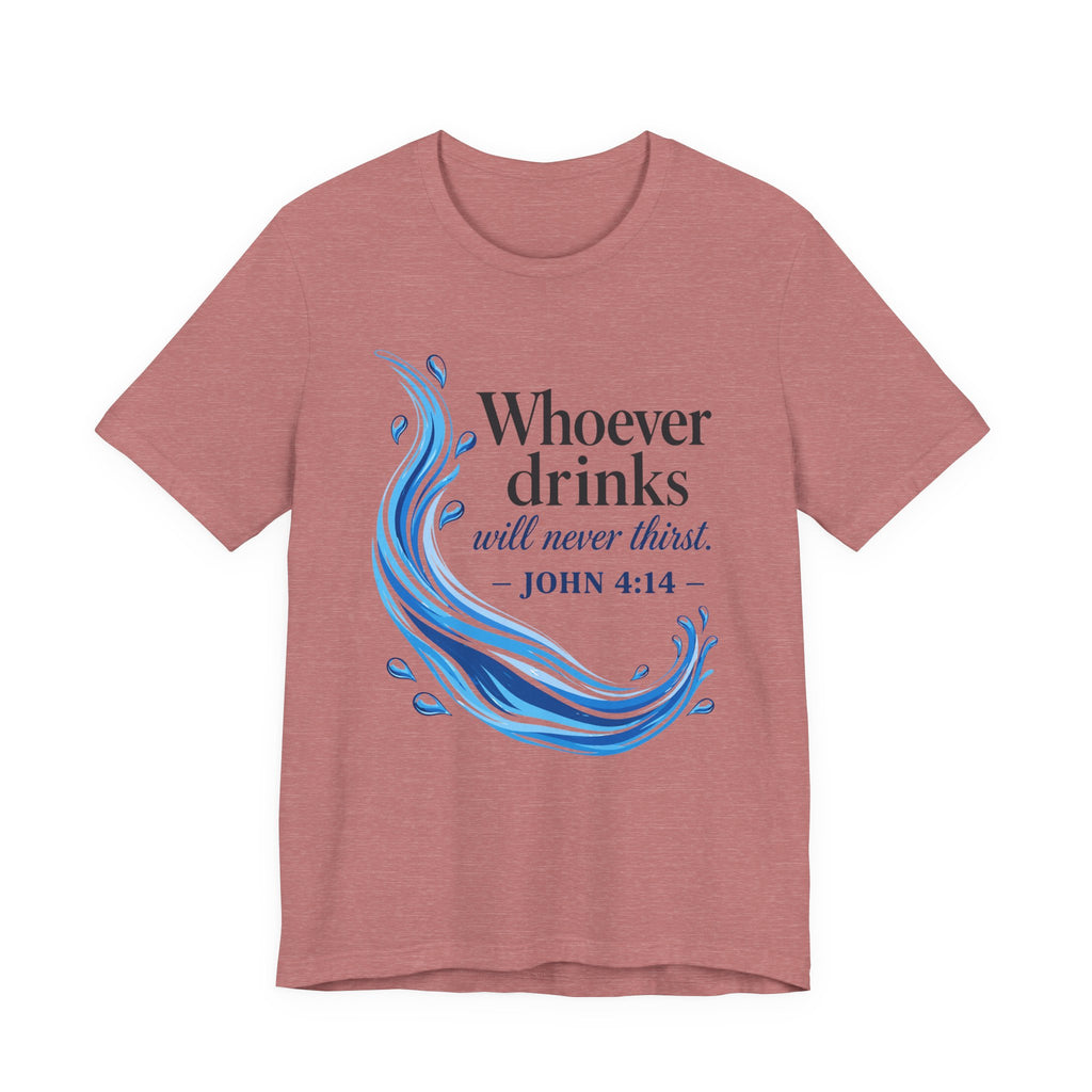 Whoever Drinks Will Never Thirst (Christian Tee)
