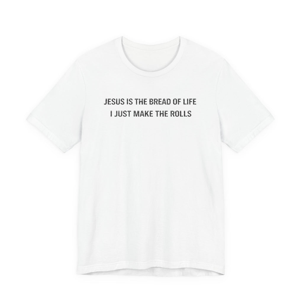 Jesus is the Bread of Life I Just Make the Rolls (Christian Baking Tee)