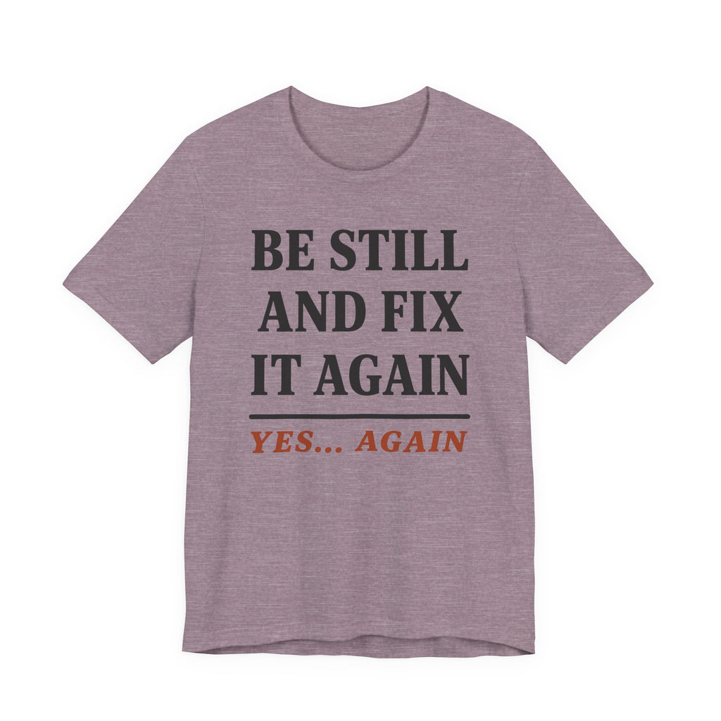Be Still and Fix It Again (Christian Tee)