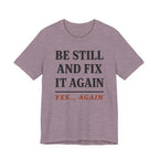 Be Still and Fix It Again (Christian Tee)