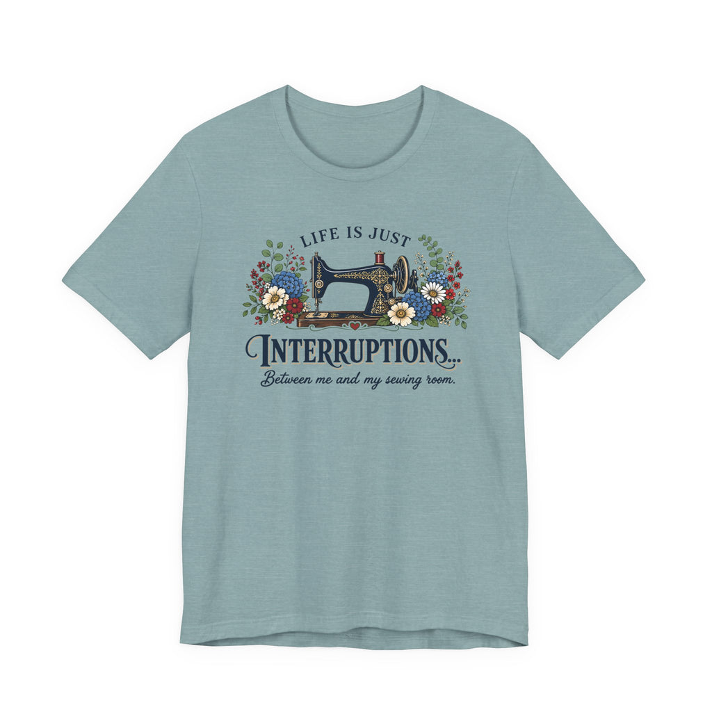 Life Is Just Interruptions Between Me and My Sewing Room (Sewing Tee)